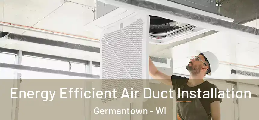 Energy Efficient Air Duct Installation Germantown - WI