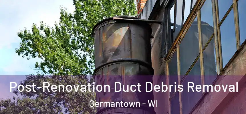 Post-Renovation Duct Debris Removal Germantown - WI